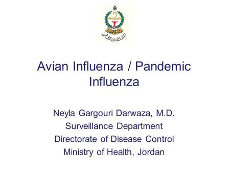 Avian Influenza / Pandemic Influenza Neyla Gargouri Darwaza, M.D. Surveillance Department Directorate of Disease Control Ministry of Health, Jordan.