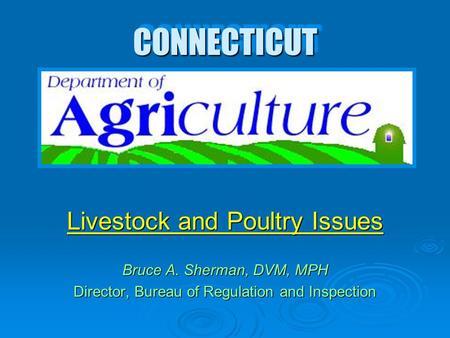 CONNECTICUTCONNECTICUT Livestock and Poultry Issues Bruce A. Sherman, DVM, MPH Director, Bureau of Regulation and Inspection Livestock and Poultry Issues.
