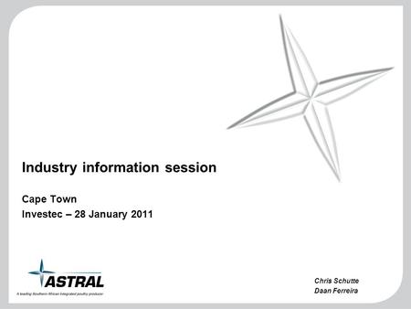 Industry information session Cape Town Investec – 28 January 2011 Chris Schutte Daan Ferreira.