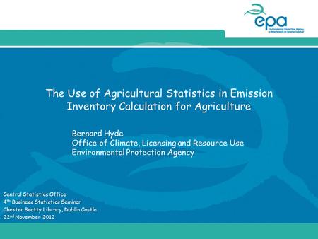 The Use of Agricultural Statistics in Emission Inventory Calculation for Agriculture Central Statistics Office 4 th Business Statistics Seminar Chester.