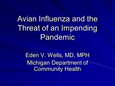 Avian Influenza and the Threat of an Impending Pandemic Eden V. Wells, MD, MPH Michigan Department of Community Health.