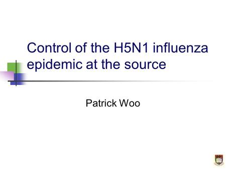 Control of the H5N1 influenza epidemic at the source Patrick Woo.