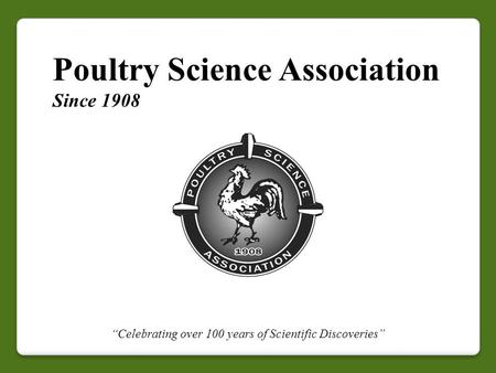 Poultry Science Association Since 1908 “Celebrating over 100 years of Scientific Discoveries”