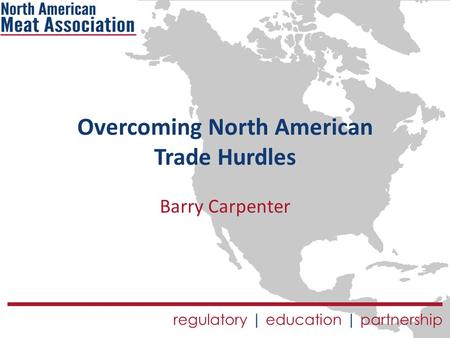 Regulatory | education | partnership Overcoming North American Trade Hurdles Barry Carpenter.