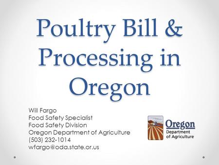 Poultry Bill & Processing in Oregon Will Fargo Food Safety Specialist Food Safety Division Oregon Department of Agriculture (503) 232-1014