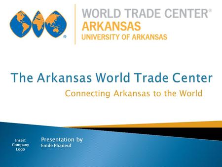Connecting Arkansas to the World Presentation by Emile Phaneuf Insert Company Logo.