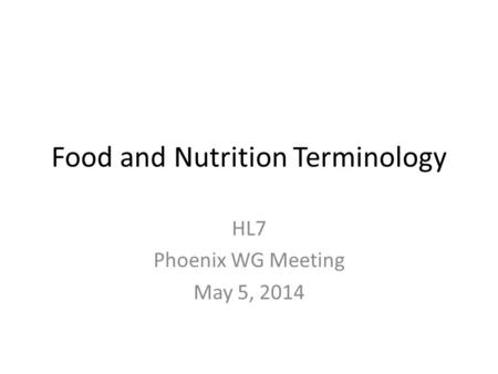 Food and Nutrition Terminology HL7 Phoenix WG Meeting May 5, 2014.