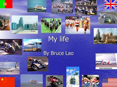 My life By Bruce Lao. I was born I was born in Macau. It is in the southern part of China. It was governed by Portugal for four centuries. It was turned.