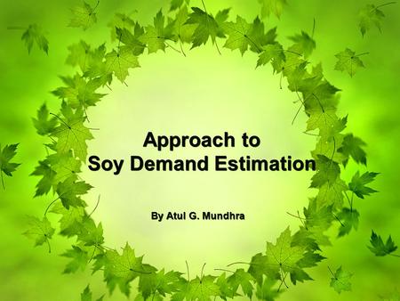 Approach to Soy Demand Estimation Approach to Soy Demand Estimation By Atul G. Mundhra.