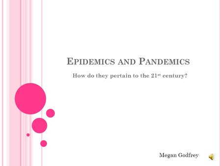 E PIDEMICS AND P ANDEMICS How do they pertain to the 21 st century? Megan Godfrey.