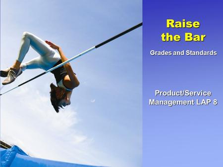 Product/Service Management LAP 8 Raise the Bar Grades and Standards.