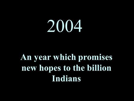 2004 An year which promises new hopes to the billion Indians.