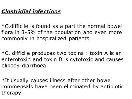 Clostridial infections *C.difficile is found as a part the normal bowel flora in 3-5% of the pooulation and even more commonly in hospitalized patients.