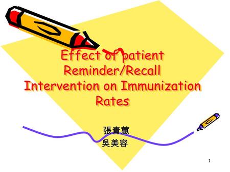 1 Effect of patient Reminder/Recall Intervention on Immunization Rates Effect of patient Reminder/Recall Intervention on Immunization Rates 張青蕙 張青蕙吳美容.