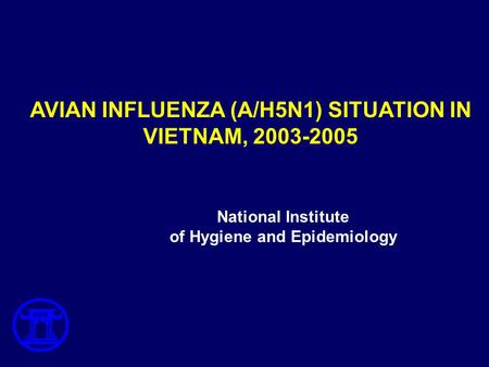 AVIAN INFLUENZA (A/H5N1) SITUATION IN VIETNAM, 2003-2005 National Institute of Hygiene and Epidemiology.