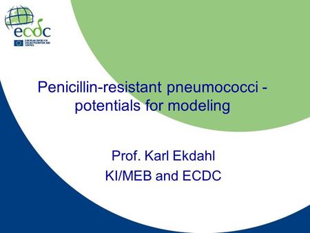 Penicillin-resistant pneumococci - potentials for modeling Prof. Karl Ekdahl KI/MEB and ECDC.