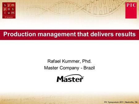 PIC Symposium 2011 | Nashville, TN Production management that delivers results Rafael Kummer, Phd. Master Company - Brazil.