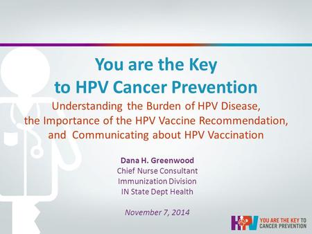 You are the Key to HPV Cancer Prevention Understanding the Burden of HPV Disease, the Importance of the HPV Vaccine Recommendation, and Communicating about.