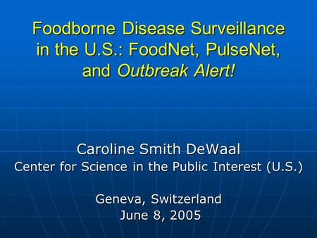 Foodborne Disease Surveillance in the U.S.: FoodNet, PulseNet, and Outbreak Alert! Caroline Smith DeWaal Center for Science in the Public Interest (U.S.)