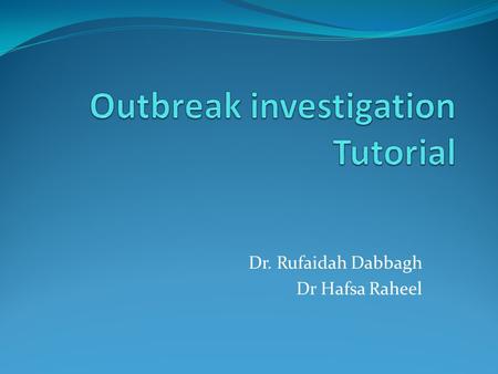 Dr. Rufaidah Dabbagh Dr Hafsa Raheel. Objectives Understanding the steps to outbreak investigation Discussing new terminology Interpretation of epidemic.