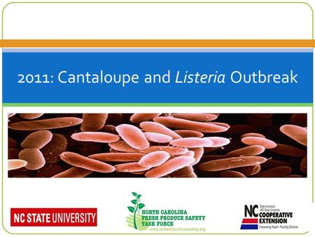 2011: Cantaloupe and Listeria Outbreak. Events of Outbreak In early September 2011, the Food and Drug Administration (FDA), in conjunction with the Centers.