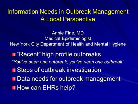 Information Needs in Outbreak Management A Local Perspective Annie Fine, MD Medical Epidemiologist New York City Department of Health and Mental Hygiene.