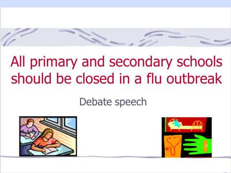 All primary and secondary schools should be closed in a flu outbreak Debate speech.