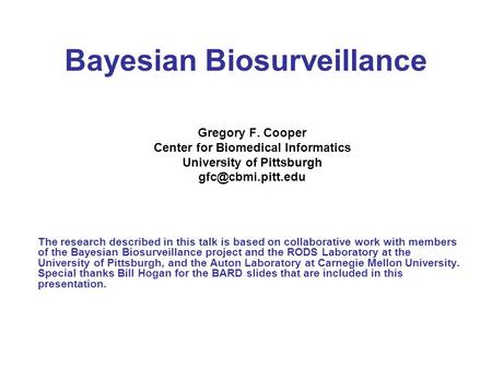 Bayesian Biosurveillance Gregory F. Cooper Center for Biomedical Informatics University of Pittsburgh The research described in this.