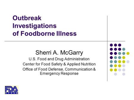Outbreak Investigations of Foodborne Illness Sherri A. McGarry U.S. Food and Drug Administration Center for Food Safety & Applied Nutrition Office of Food.