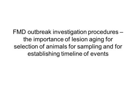 FMD outbreak investigation procedures – the importance of lesion aging for selection of animals for sampling and for establishing timeline of events.