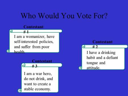 Who Would You Vote For? I am a womanizer, have self-interested policies, and suffer from poor health. Contestant # 1 I have a drinking habit and a defiant.