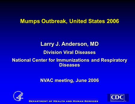 1 1 Mumps Outbreak, United States 2006 Larry J. Anderson, MD Division Viral Diseases National Center for Immunizations and Respiratory Diseases NVAC meeting,