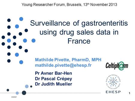 Surveillance of gastroenteritis using drug sales data in France Mathilde Pivette, PharmD, MPH Pr Avner Bar-Hen Dr Pascal Crépey.