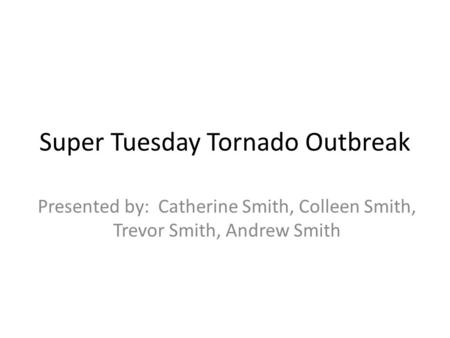 Super Tuesday Tornado Outbreak Presented by: Catherine Smith, Colleen Smith, Trevor Smith, Andrew Smith.