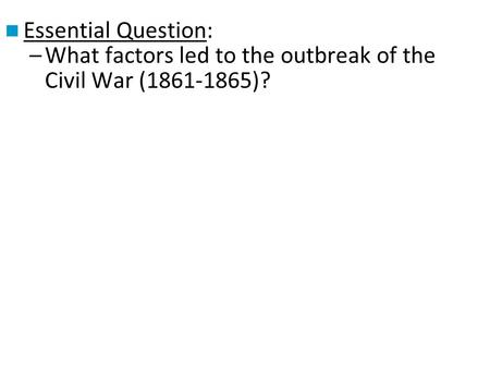 Essential Question: What factors led to the outbreak of the Civil War (1861-1865)?