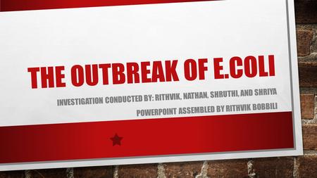 The Outbreak of E.coli Investigation conducted by: Rithvik, Nathan, Shruthi, and Shriya PowerPoint assembled by Rithvik Bobbili.