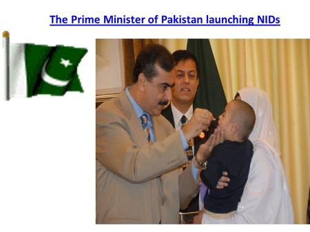 The Prime Minister of Pakistan launching NIDs. Oral Polio Vaccine (OPV) Protect against poliomyelitis 4 doses (1st dose soon after birth and then at 6,