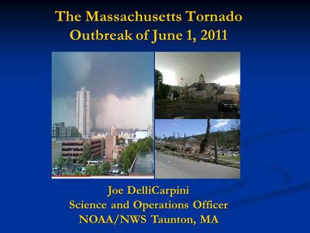 The Massachusetts Tornado Outbreak of June 1, 2011 Joe DelliCarpini Science and Operations Officer NOAA/NWS Taunton, MA.