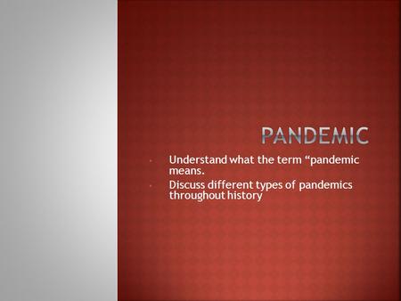 Understand what the term “pandemic means. Discuss different types of pandemics throughout history.