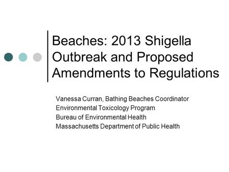 Beaches: 2013 Shigella Outbreak and Proposed Amendments to Regulations Vanessa Curran, Bathing Beaches Coordinator Environmental Toxicology Program Bureau.
