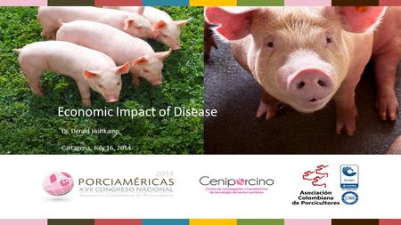 Economic Impact of Disease Dr. Derald Holtkamp Cartagena, July 16, 2014.