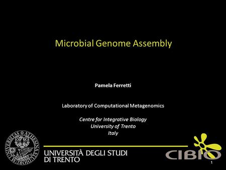 Pamela Ferretti Laboratory of Computational Metagenomics Centre for Integrative Biology University of Trento Italy Microbial Genome Assembly 1.