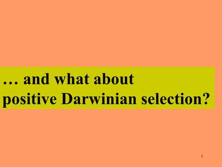 1 … and what about positive Darwinian selection?.