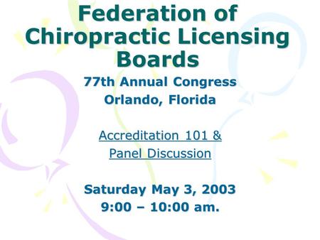 Federation of Chiropractic Licensing Boards 77th Annual Congress Orlando, Florida Accreditation 101 & Panel Discussion Saturday May 3, 2003 9:00 – 10:00.