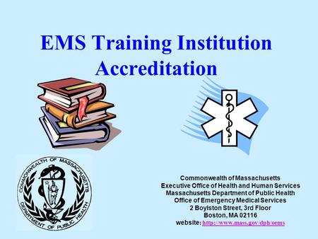 EMS Training Institution Accreditation Commonwealth of Massachusetts Executive Office of Health and Human Services Massachusetts Department of Public Health.
