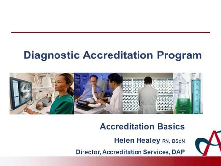Diagnostic Accreditation Program Accreditation Basics Helen Healey RN, BScN Director, Accreditation Services, DAP.