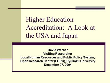 Higher Education Accreditation: A Look at the USA and Japan David Werner Visiting Researcher Local Human Resources and Public Policy System, Open Research.