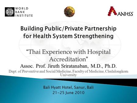 Building Public/Private Partnership for Health System Strengthening Thai Experience with Hospital Accreditation “ Thai Experience with Hospital Accreditation.
