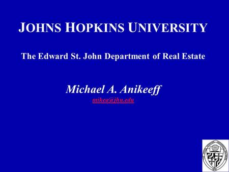 J OHNS H OPKINS U NIVERSITY The Edward St. John Department of Real Estate Michael A. Anikeeff
