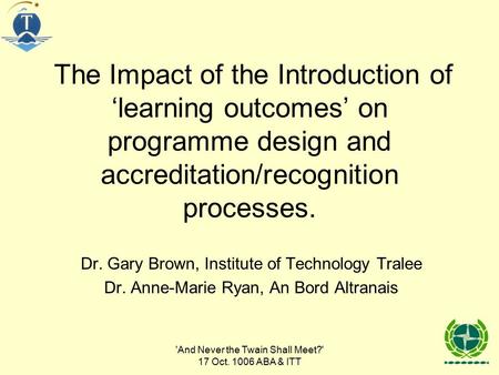 'And Never the Twain Shall Meet?' 17 Oct. 1006 ABA & ITT The Impact of the Introduction of ‘learning outcomes’ on programme design and accreditation/recognition.